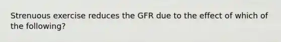 Strenuous exercise reduces the GFR due to the effect of which of the following?