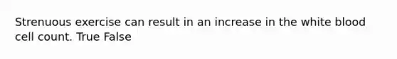 Strenuous exercise can result in an increase in the white blood cell count. True False
