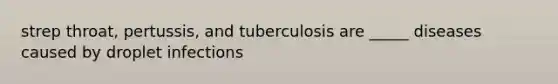 strep throat, pertussis, and tuberculosis are _____ diseases caused by droplet infections