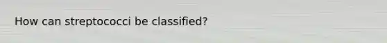 How can streptococci be classified?