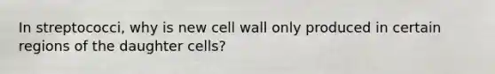 In streptococci, why is new cell wall only produced in certain regions of the daughter cells?