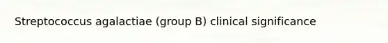 Streptococcus agalactiae (group B) clinical significance