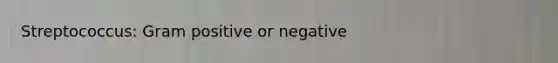 Streptococcus: Gram positive or negative