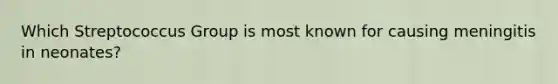 Which Streptococcus Group is most known for causing meningitis in neonates?