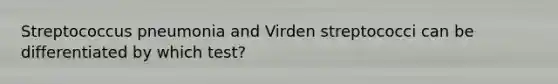 Streptococcus pneumonia and Virden streptococci can be differentiated by which test?