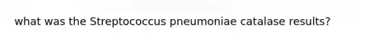 what was the Streptococcus pneumoniae catalase results?