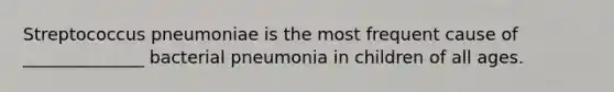 Streptococcus pneumoniae is the most frequent cause of ______________ bacterial pneumonia in children of all ages.