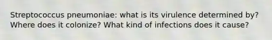 Streptococcus pneumoniae: what is its virulence determined by? Where does it colonize? What kind of infections does it cause?