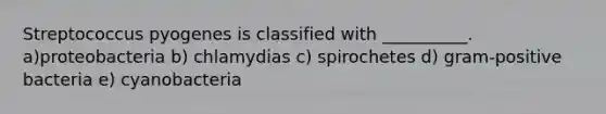 Streptococcus pyogenes is classified with __________. a)proteobacteria b) chlamydias c) spirochetes d) gram-positive bacteria e) cyanobacteria