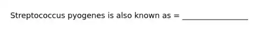 Streptococcus pyogenes is also known as = _________________