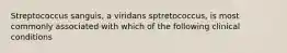 Streptococcus sanguis, a viridans sptretococcus, is most commonly associated with which of the following clinical conditions