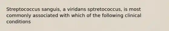 Streptococcus sanguis, a viridans sptretococcus, is most commonly associated with which of the following clinical conditions