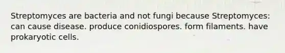 Streptomyces are bacteria and not fungi because Streptomyces: can cause disease. produce conidiospores. form filaments. have prokaryotic cells.