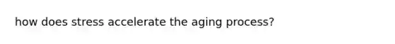 how does stress accelerate the aging process?