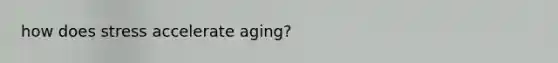 how does stress accelerate aging?