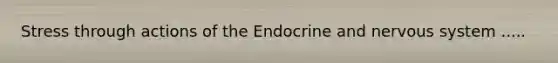 Stress through actions of the Endocrine and nervous system .....