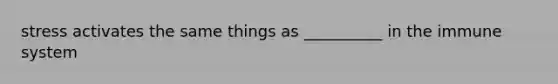 stress activates the same things as __________ in the immune system