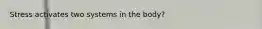Stress activates two systems in the body?