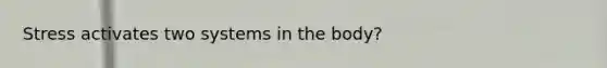 Stress activates two systems in the body?