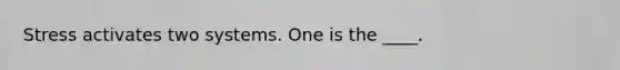 Stress activates two systems. One is the ____.