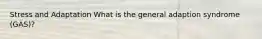 Stress and Adaptation What is the general adaption syndrome (GAS)?