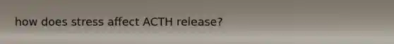 how does stress affect ACTH release?