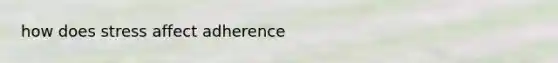 how does stress affect adherence