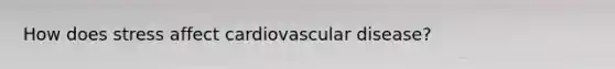 How does stress affect cardiovascular disease?