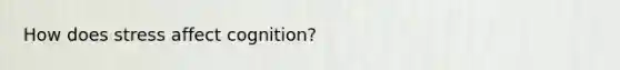 How does stress affect cognition?