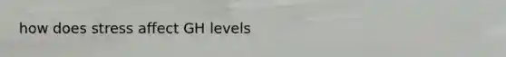 how does stress affect GH levels