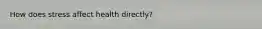 How does stress affect health directly?