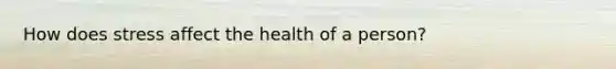 How does stress affect the health of a person?