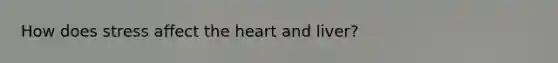 How does stress affect the heart and liver?