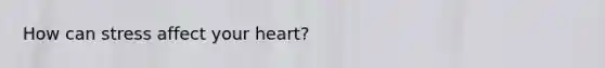 How can stress affect your heart?