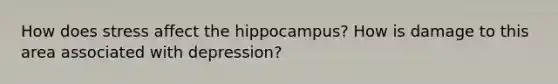 How does stress affect the hippocampus? How is damage to this area associated with depression?