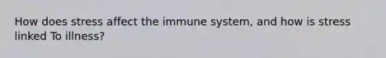 How does stress affect the immune system, and how is stress linked To illness?