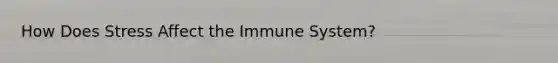 How Does Stress Affect the Immune System?