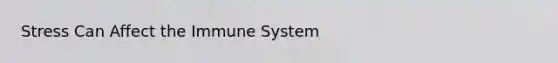 Stress Can Affect the Immune System