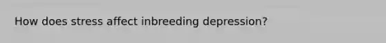 How does stress affect inbreeding depression?