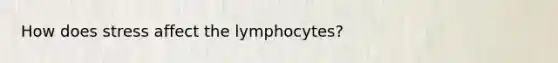 How does stress affect the lymphocytes?