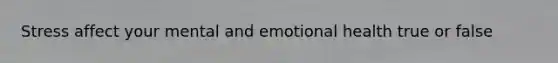 Stress affect your mental and emotional health true or false