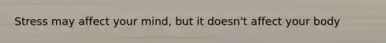Stress may affect your mind, but it doesn't affect your body