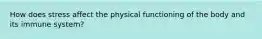 How does stress affect the physical functioning of the body and its immune system?