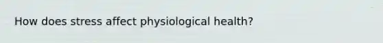 How does stress affect physiological health?