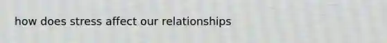 how does stress affect our relationships