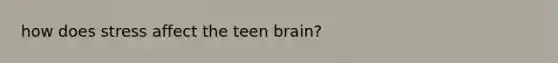how does stress affect the teen brain?