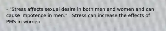 - "Stress affects sexual desire in both men and women and can cause impotence in men." - Stress can increase the effects of PMS in women