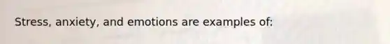 Stress, anxiety, and emotions are examples of: