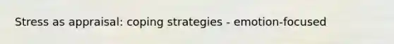 Stress as appraisal: coping strategies - emotion-focused