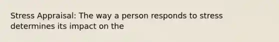 Stress Appraisal: The way a person responds to stress determines its impact on the
